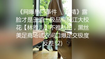 《网曝热门事件❤️震精》露脸才是王道！极品高颜江大校花【林雅儿】不雅私拍，黑丝美足商场试衣间口爆足交极度反差 (2)