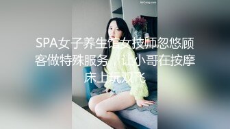 SPA女子养生馆女技师忽悠顾客做特殊服务，让小哥在按摩床上玩双飞