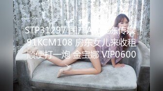 STP31297 国产AV 果冻传媒 91KCM108 房东女儿来收租顺便打一炮 金宝娜 VIP0600