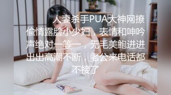 ⚫️⚫️人妻杀手PUA大神网撩偸情露脸小少妇，表情和呻吟声绝对一等一，无毛美鲍进进出出高潮不断，老公来电话都不接了