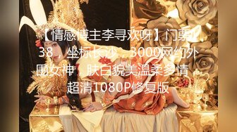 【情感博主李寻欢呀】门票138，坐标长沙，3000网约外围女神，肤白貌美温柔多情，超清1080P修复版