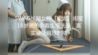 SWAG长腿女神『妮妮』闺蜜18岁弟弟偷看姐姐洗澡，真实破处疯狂射精