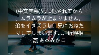 (中文字幕)兄に犯されてから、ムラムラが止まりません。弟をイタズラし、兄におねだりしてしまいます…。近親相姦 あべみかこ