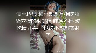  漂亮伪娘 和小哥哥互相吃鸡 骚穴操的很舒坦 呻吟不停 爆吃精 小牛子也被小哥哥撸射了