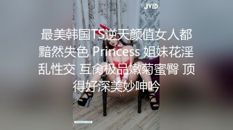 最美韩国TS逆天颜值女人都黯然失色 Princess 姐妹花淫乱性交 互肏极品嫩菊蜜臀 顶得好深美妙呻吟