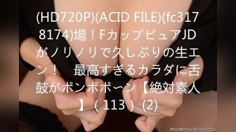 (HD720P)(ACID FILE)(fc3178174)場！FカップピュアJDがノリノリで久しぶりの生エン！　最高すぎるカラダに舌鼓がポンポポ〜ン【絶対素人】（113） (2)