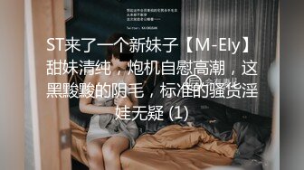 ST来了一个新妹子【M-Ely】甜妹清纯，炮机自慰高潮，这黑黢黢的阴毛，标准的骚货淫娃无疑 (1)