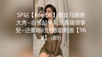 SP站【Keaibo】美女马路旁大秀~自慰起来刺激真骚很享受~还要随时注意超刺激【96V】 (89)