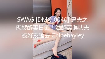 SWAG [DMX-0040] 愚夫之肉慾醉妻日记！酒醉妻误认夫 被好友睡去 Chloehayley