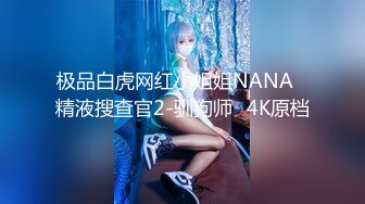 极品白虎网红小姐姐NANA✿精液搜查官2-驯狗师✿4K原档