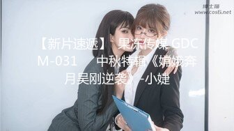 【新片速遞】  果冻传媒 GDCM-031❤️中秋特辑《嫦娥奔月吴刚逆袭》-小婕