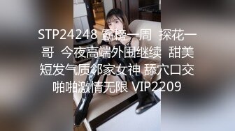 STP24248 霸榜一周  探花一哥  今夜高端外围继续  甜美短发气质邻家女神 舔穴口交啪啪激情无限 VIP2209