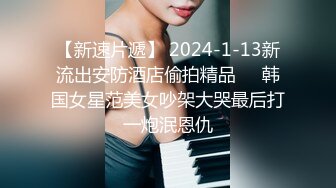 【新速片遞】 2024-1-13新流出安防酒店偷拍精品❤️韩国女星范美女吵架大哭最后打一炮泯恩仇