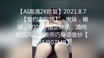 【AI高清2K修复】2021.8.7，【专约老阿姨】，嫩妹，嫩妹，3000外围女神场，清纯校园风，甜美乖巧身姿曼妙【MP4/907MB】