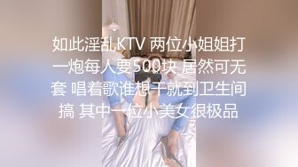 如此淫乱KTV 两位小姐姐打一炮每人要500块 居然可无套 唱着歌谁想干就到卫生间搞 其中一位小美女很极品