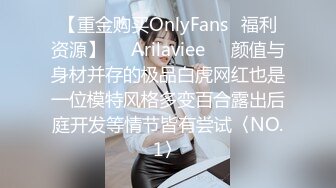 【重金购买OnlyFans⚡福利资源】❤️Arilaviee❤️颜值与身材并存的极品白虎网红也是一位模特风格多变百合露出后庭开发等情节皆有尝试〈NO.1〉