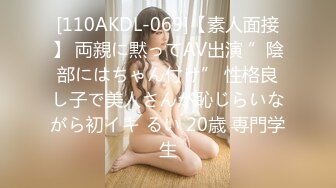 [110AKDL-069]【素人面接】 両親に黙ってAV出演 ”陰部にはちゃん付け” 性格良し子で美人さんが恥じらいながら初イキ るい 20歳 専門学生