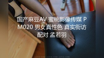 国产麻豆AV 蜜桃影像传媒 PM020 男女真性色 真实街访配对 孟若羽