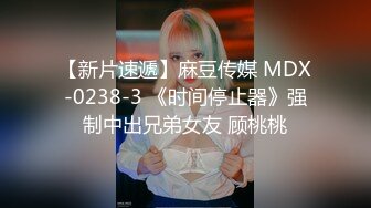 【新片速遞】麻豆传媒 MDX-0238-3 《时间停止器》强制中出兄弟女友 顾桃桃