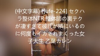 (中文字幕) [jufe-224] セクハラ整体NTR 整体師の裏テクが凄すぎて彼氏が隣にいるのに何度もイカされまくった女子大生 乙葉カレン