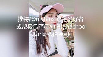 推特/Onlyfans 纹身爱好者 成都极品骚母狗 HighSchoolGirls 私拍福利