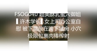 FSOG040 超美酥乳蜜穴御姐 ▌许木学长▌女上司办公室自慰 被下属按在跨下猛肏 小穴极限包裹肉棒榨射