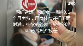 ✿网红名媛✿网红女主播拖欠1个月房费，用身体偿还把下面射满，纯欲的外表与放荡的淫叫 形成剧烈反差