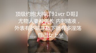 顶级约炮大神『91vcr D哥』✅尤物人妻被调教 内射精液，外表有多端庄私下就有多淫荡，自己女上坐