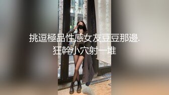 挑逗極品性感女友豆豆那邊.狂幹小穴射一堆