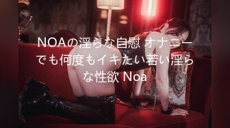 NOAの淫らな自慰 オナニーでも何度もイキたい若い淫らな性欲 Noa