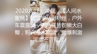 2020.8.18，凌晨，【人间水蜜桃】约炮宝马男粉丝，户外车震露出，美艳骚货粉嫩大白臀，粉穴淫水潺潺，劲爆刺激淫靡不可错过