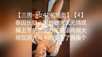 【三男一女4P名场面】【4】泰国长腿小姐姐被大汉无情蹂躏上下前后全方位操逼两根大屌双洞齐开干的受不了再换个