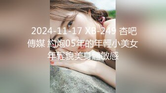  2024-11-17 XB-249 杏吧傳媒 約炮05年的年輕小美女年輕貌美身體敏感