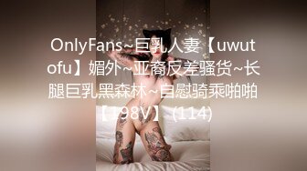 OnlyFans~巨乳人妻【uwutofu】媚外~亚裔反差骚货~长腿巨乳黑森林~自慰骑乘啪啪【198V】 (114)