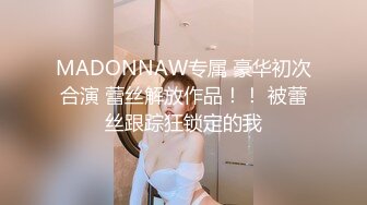 MADONNAW专属 豪华初次合演 蕾丝解放作品！！ 被蕾丝跟踪狂锁定的我