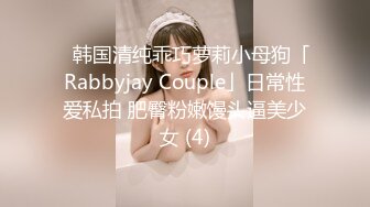 ✨韩国清纯乖巧萝莉小母狗「Rabbyjay Couple」日常性爱私拍 肥臀粉嫩馒头逼美少女 (4)