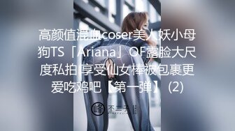 高颜值混血coser美人妖小母狗TS「Ariana」OF露脸大尺度私拍 享受仙女棒被包裹更爱吃鸡吧【第一弹】 (2)