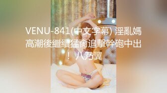 VENU-841(中文字幕) 淫亂媽高潮後繼續猛肏追擊幹砲中出！ 八乃翼