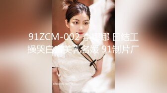 91ZCM-002 李娜娜 日结工操哭白富美乳名媛 91制片厂