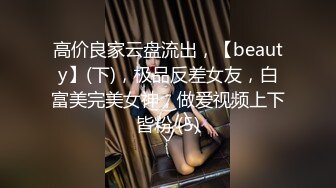 高价良家云盘流出，【beauty】(下)，极品反差女友，白富美完美女神，做爱视频上下皆粉 (5)