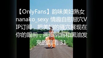 【OnlyFans】韵味美妇熟女 nanako_sexy 情趣自慰掰穴VIP订阅，把美妇的骚穴展现在你的眼前，两瓣阴唇和黑油发亮的阴毛 31