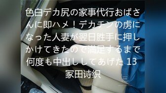 色白デカ尻の家事代行おばさんに即ハメ！デカチンの虏になった人妻が翌日胜手に押しかけてきたので満足するまで何度も中出ししてあげた 13 冢田诗织