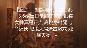 【超顶❤️媚黑淫趴】黑白配✿ 5.6媚黑日常群交实记 眼镜女神真是正点 高挑身材腿比命还长 黑鬼大屌爆击嫩穴 残暴天物