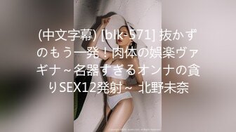 (中文字幕) [blk-571] 抜かずのもう一発！肉体の娯楽ヴァギナ～名器すぎるオンナの貪りSEX12発射～ 北野未奈