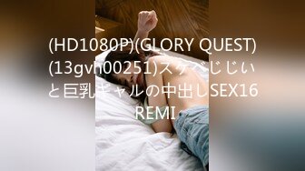 (HD1080P)(GLORY QUEST)(13gvh00251)スケベじじいと巨乳ギャルの中出しSEX16 REMI