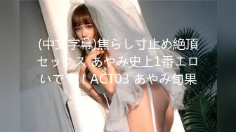 (中文字幕)焦らし寸止め絶頂セックス あやみ史上1番エロいです！ACT03 あやみ旬果