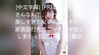 (中文字幕) [PRED-319] 義母さんなんて、呼べない。若く美しすぎた父の再婚相手と、家族旅行先でこっそり中出ししまくった2泊3日…。 篠田ゆう