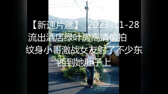 【新速片遞】  2023-11-28流出酒店绿叶房高清偷拍❤️纹身小哥激战女友射了不少东西到她肚子上