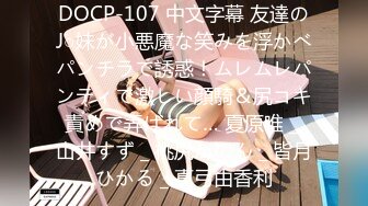 DOCP-107 中文字幕 友達のJ○妹が小悪魔な笑みを浮かべパンチラで誘惑！ムレムレパンティで激しい顔騎＆尻コキ責めで弄ばれて… 夏原唯 _ 山井すず _ 桃尻かのん _ 皆月ひかる _ 真弓由香利