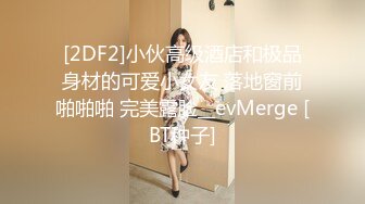 [2DF2]小伙高级酒店和极品身材的可爱小女友 落地窗前啪啪啪 完美露脸__evMerge [BT种子]